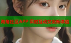 海角社区APP 实时互动交友新体验