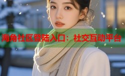海角社区登陆入口：社交互动平台