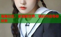 海角社区：发现新世界，精彩内容等你探索