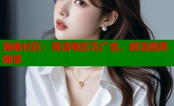 海角社区：高清电影无广告，超清画质随享