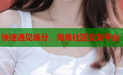 快速遇见缘分，海角社区交友平台
