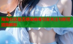 海角社区是否感染病毒引发关注与防范措施解析