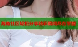 海角社区轻松分享精彩瞬间尽在掌握