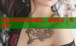 海角社区披风封神妈妈：温暖社区，传递爱