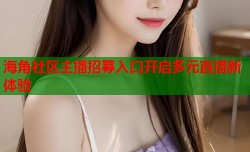 海角社区主播招募入口开启多元直播新体验