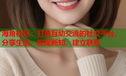 海角社区：打造互动交流的社交平台，分享生活、发现新知、建立联系