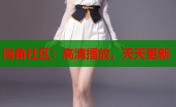 海角社区：高清播放，天天更新