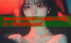 海角社区去哪里找？快速搜索社区信息，轻松发现周边服务