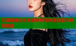 天涯海角社区免登录账号快速获取与使用指南