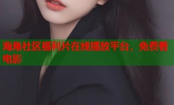 海角社区福利片在线播放平台，免费看电影