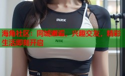海角社区：同城邂逅，兴趣交友，精彩生活即刻开启