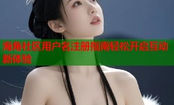 海角社区用户名注册指南轻松开启互动新体验