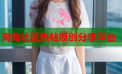 海角社区热帖原创分享平台