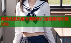 海角社区热度卡揭秘热门话题瞬间引爆讨论
