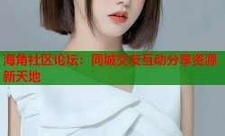 海角社区论坛：同城交友互动分享资源新天地