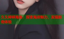 久久婷婷海角：探索海岸魅力，发现新奇体验