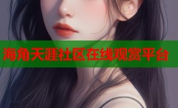 海角天涯社区在线观赏平台