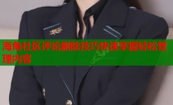 海角社区评论删除技巧快速掌握轻松管理内容