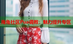 海角社区Pua调教：魅力提升专区