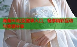 海角HJ社区登录入口，畅享精彩互动与资源分享