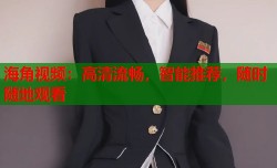 海角视频：高清流畅，智能推荐，随时随地观看