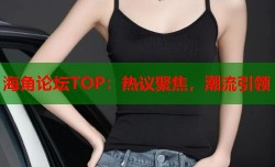 海角论坛TOP：热议聚焦，潮流引领
