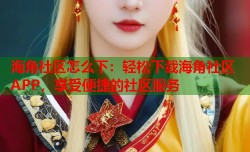 海角社区怎么下：轻松下载海角社区APP，享受便捷的社区服务