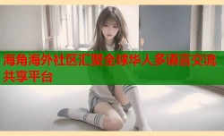 海角海外社区汇聚全球华人多语言交流共享平台