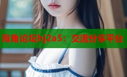 海角论坛hj2a5：交流分享平台