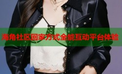 海角社区回家方式全能互动平台体验
