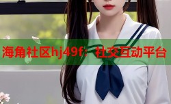 海角社区hj49f：社交互动平台