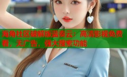 海角社区破解版蓝奏云：高清影视免费看，无广告，强大搜索功能
