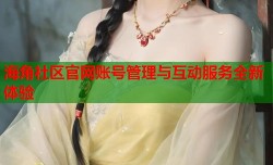 海角社区官网账号管理与互动服务全新体验