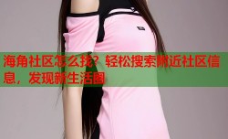 海角社区怎么找？轻松搜索附近社区信息，发现新生活圈