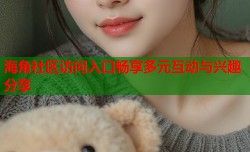 海角社区访问入口畅享多元互动与兴趣分享