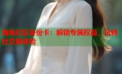 海角社区身份卡：解锁专属权益，玩转社交新体验