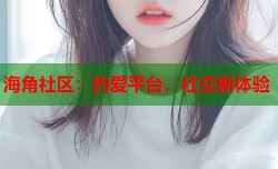 海角社区：约爱平台，社交新体验