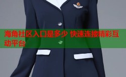 海角社区入口是多少 快速连接精彩互动平台