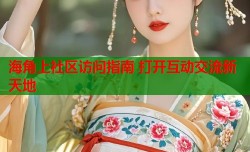 海角上社区访问指南 打开互动交流新天地