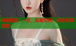 海角社区：一区，私密空间，释放无限激情