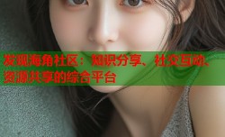 发现海角社区：知识分享、社交互动、资源共享的综合平台