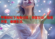 苹果轻松下海角社区：邻里互动，信息共享，便捷生活.