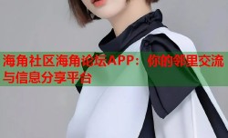 海角社区海角论坛APP：你的邻里交流与信息分享平台