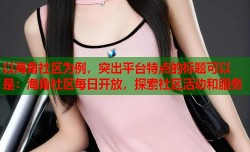 以海角社区为例，突出平台特点的标题可以是：海角社区每日开放，探索社区活动和服务