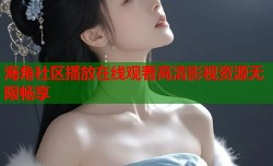 海角社区播放在线观看高清影视资源无限畅享