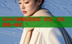 hj54c1海角社区论坛：社交、交友、游戏一站式