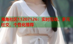 海角社区11207126：实时互动、多元社交、个性化推荐