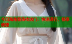 今日海角登录传送门：快速通行，畅享便捷