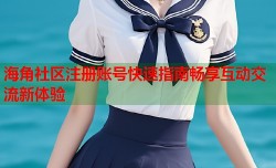 海角社区注册账号快速指南畅享互动交流新体验