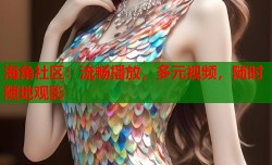 海角社区：流畅播放，多元视频，随时随地观影